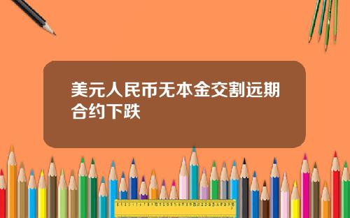 美元人民币无本金交割远期合约下跌