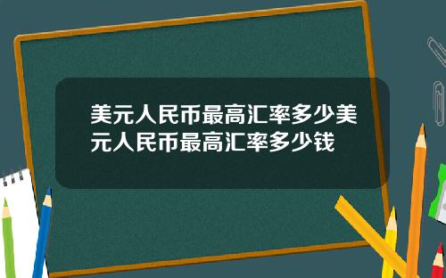 美元人民币最高汇率多少美元人民币最高汇率多少钱