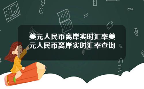 美元人民币离岸实时汇率美元人民币离岸实时汇率查询