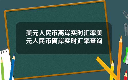 美元人民币离岸实时汇率美元人民币离岸实时汇率查询