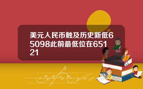 美元人民币触及历史新低65098此前最低位在65121