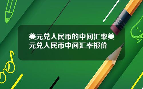 美元兑人民币的中间汇率美元兑人民币中间汇率报价