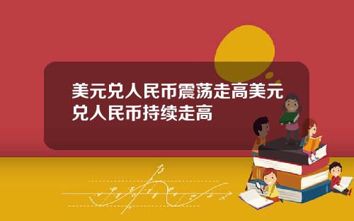 美元兑人民币震荡走高美元兑人民币持续走高
