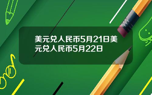 美元兑人民币5月21日美元兑人民币5月22日