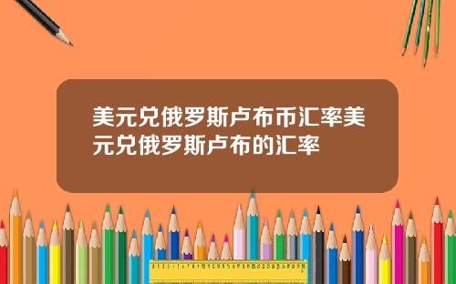 美元兑俄罗斯卢布币汇率美元兑俄罗斯卢布的汇率
