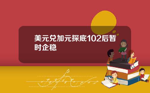 美元兑加元探底102后暂时企稳