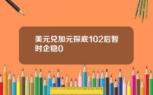 美元兑加元探底102后暂时企稳0
