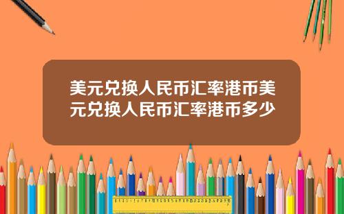 美元兑换人民币汇率港币美元兑换人民币汇率港币多少
