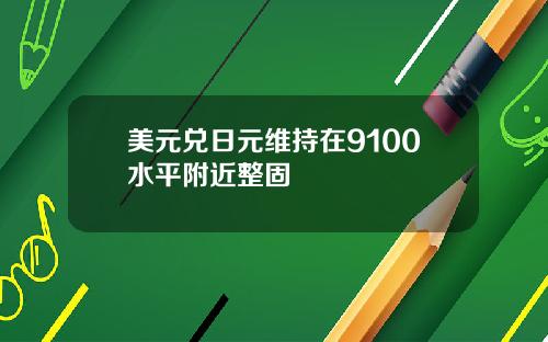 美元兑日元维持在9100水平附近整固
