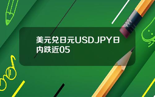 美元兑日元USDJPY日内跌近05