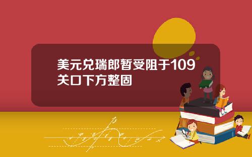 美元兑瑞郎暂受阻于109关口下方整固
