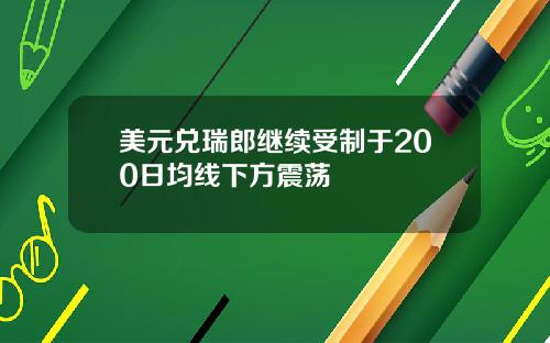 美元兑瑞郎继续受制于200日均线下方震荡