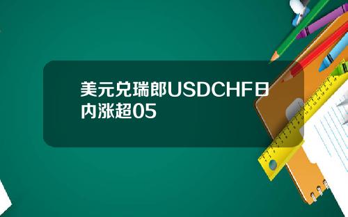 美元兑瑞郎USDCHF日内涨超05