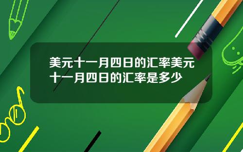 美元十一月四日的汇率美元十一月四日的汇率是多少