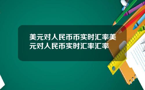 美元对人民币币实时汇率美元对人民币实时汇率汇率