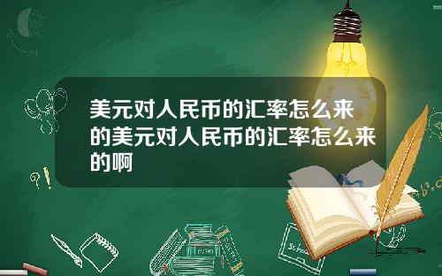 美元对人民币的汇率怎么来的美元对人民币的汇率怎么来的啊