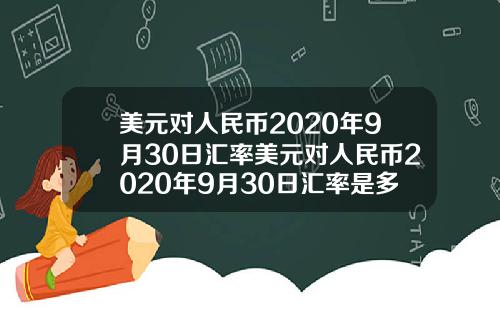 美元对人民币2020年9月30日汇率美元对人民币2020年9月30日汇率是多少