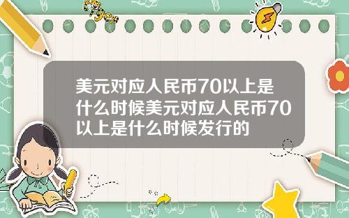 美元对应人民币70以上是什么时候美元对应人民币70以上是什么时候发行的