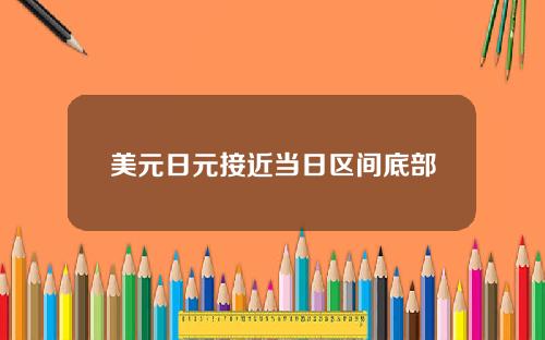 美元日元接近当日区间底部