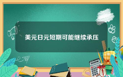 美元日元短期可能继续承压