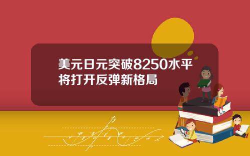 美元日元突破8250水平将打开反弹新格局