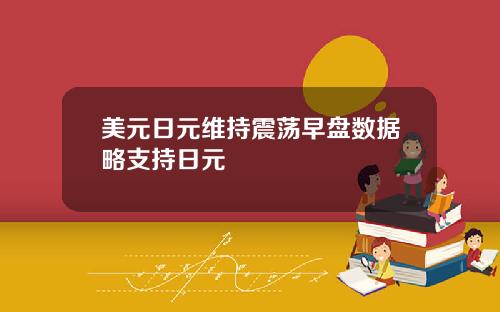 美元日元维持震荡早盘数据略支持日元