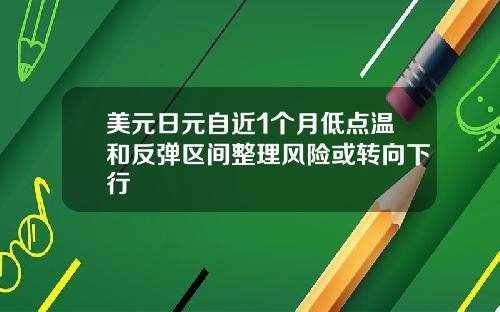 美元日元自近1个月低点温和反弹区间整理风险或转向下行