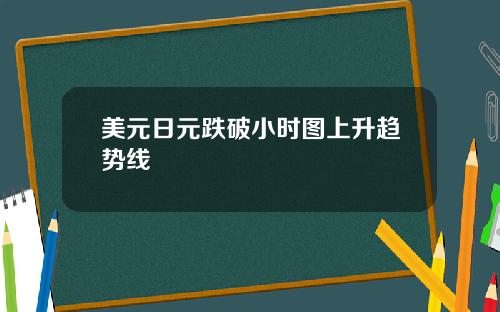 美元日元跌破小时图上升趋势线