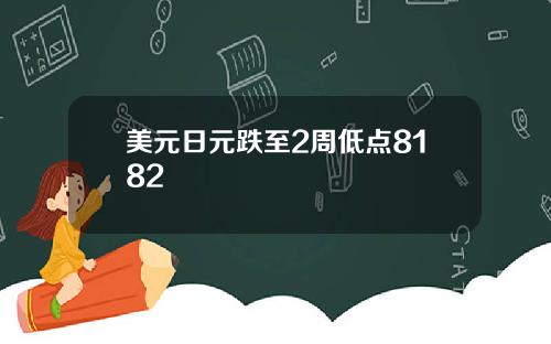 美元日元跌至2周低点8182