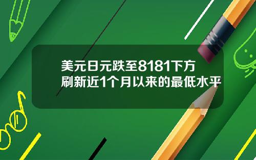 美元日元跌至8181下方刷新近1个月以来的最低水平