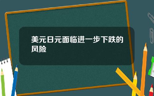 美元日元面临进一步下跌的风险