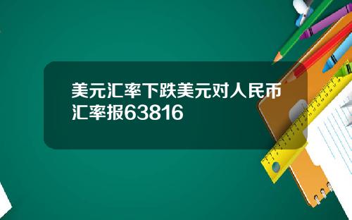 美元汇率下跌美元对人民币汇率报63816