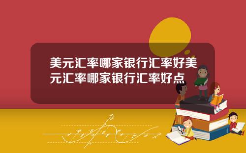 美元汇率哪家银行汇率好美元汇率哪家银行汇率好点