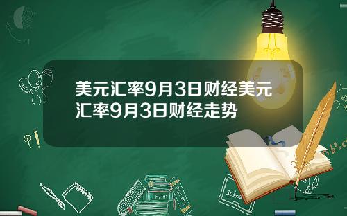 美元汇率9月3日财经美元汇率9月3日财经走势