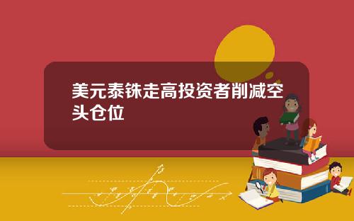 美元泰铢走高投资者削减空头仓位