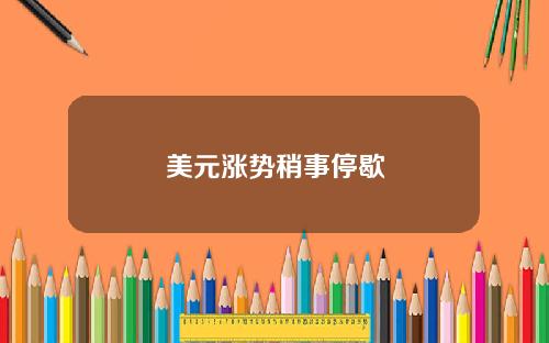 美元涨势稍事停歇