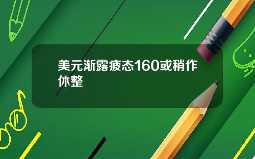 美元渐露疲态160或稍作休整