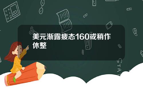 美元渐露疲态160或稍作休整