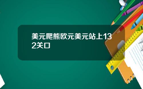 美元爬熊欧元美元站上132关口