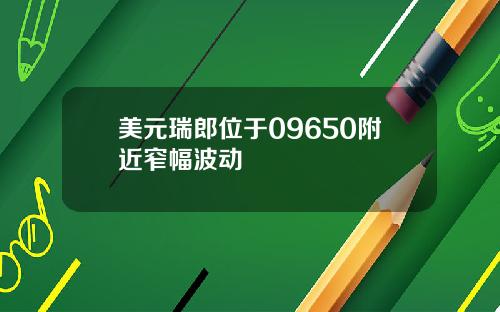美元瑞郎位于09650附近窄幅波动