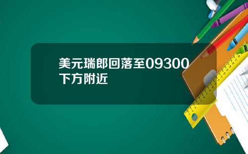 美元瑞郎回落至09300下方附近