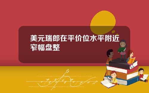 美元瑞郎在平价位水平附近窄幅盘整
