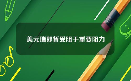 美元瑞郎暂受阻于重要阻力