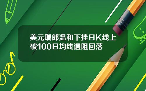 美元瑞郎温和下挫日K线上破100日均线遇阻回落