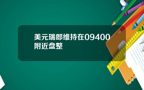 美元瑞郎维持在09400附近盘整