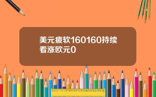 美元疲软160160持续看涨欧元0