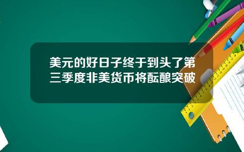 美元的好日子终于到头了第三季度非美货币将酝酿突破