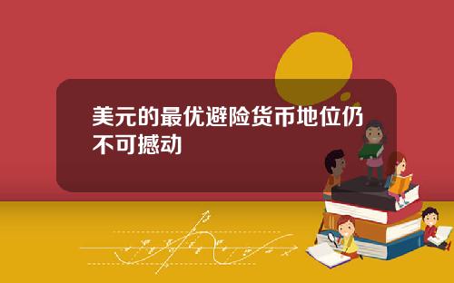 美元的最优避险货币地位仍不可撼动