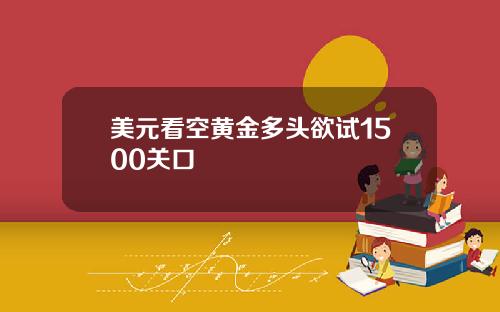 美元看空黄金多头欲试1500关口