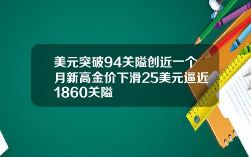 美元突破94关隘创近一个月新高金价下滑25美元逼近1860关隘